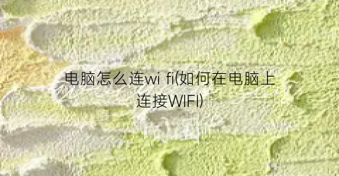 电脑怎么连wifi(如何在电脑上连接WIFI)